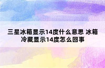 三星冰箱显示14度什么意思 冰箱冷藏显示14度怎么回事